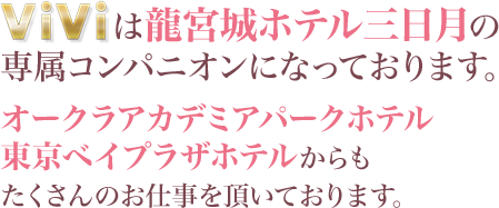 ViViは龍宮城ホテル三日月の専属コンパニオンになっております。オークラアカデミアパークホテル、東京ベイプラザホテルからもたくさんのお仕事を頂いております。